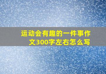 运动会有趣的一件事作文300字左右怎么写