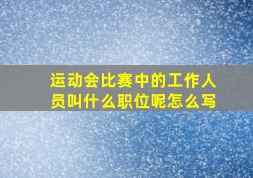 运动会比赛中的工作人员叫什么职位呢怎么写