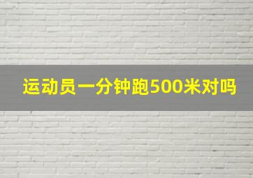 运动员一分钟跑500米对吗