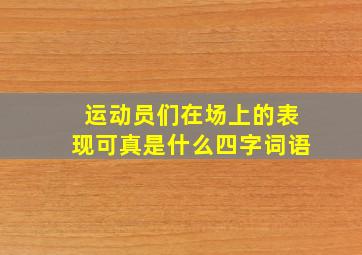 运动员们在场上的表现可真是什么四字词语