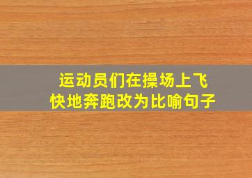 运动员们在操场上飞快地奔跑改为比喻句子