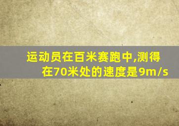 运动员在百米赛跑中,测得在70米处的速度是9m/s