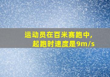 运动员在百米赛跑中,起跑时速度是9m/s