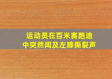 运动员在百米赛跑途中突然闻及左膝撕裂声