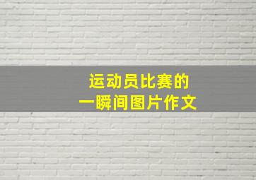 运动员比赛的一瞬间图片作文