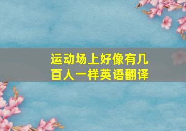 运动场上好像有几百人一样英语翻译