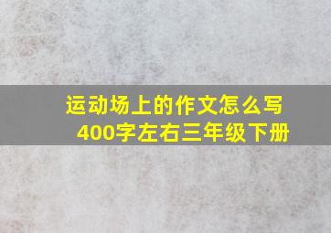 运动场上的作文怎么写400字左右三年级下册