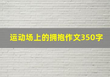 运动场上的拥抱作文350字