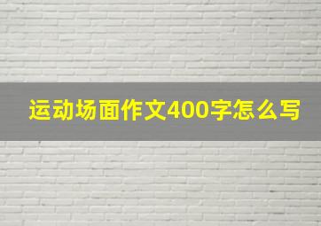 运动场面作文400字怎么写