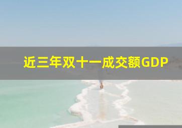 近三年双十一成交额GDP