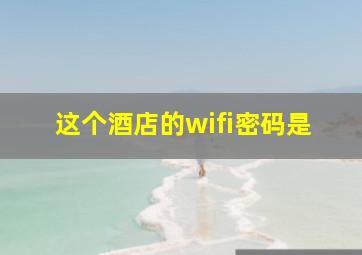 这个酒店的wifi密码是