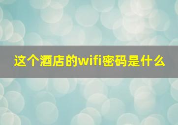 这个酒店的wifi密码是什么