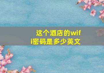 这个酒店的wifi密码是多少英文