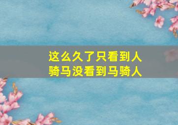 这么久了只看到人骑马没看到马骑人