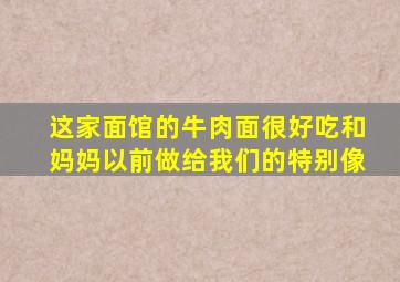 这家面馆的牛肉面很好吃和妈妈以前做给我们的特别像