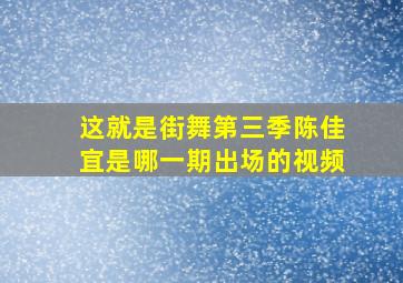 这就是街舞第三季陈佳宜是哪一期出场的视频