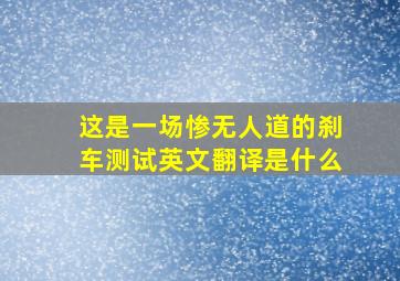 这是一场惨无人道的刹车测试英文翻译是什么