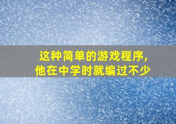 这种简单的游戏程序,他在中学时就编过不少