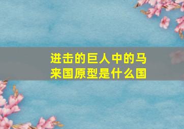 进击的巨人中的马来国原型是什么国