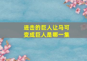 进击的巨人让马可变成巨人是哪一集