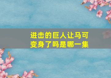 进击的巨人让马可变身了吗是哪一集