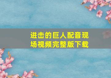 进击的巨人配音现场视频完整版下载