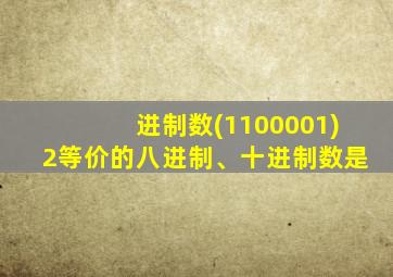 进制数(1100001)2等价的八进制、十进制数是