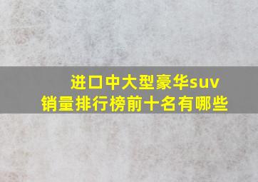 进口中大型豪华suv销量排行榜前十名有哪些