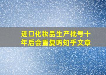 进口化妆品生产批号十年后会重复吗知乎文章