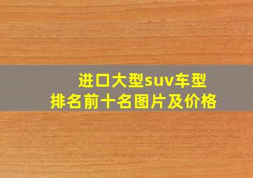 进口大型suv车型排名前十名图片及价格