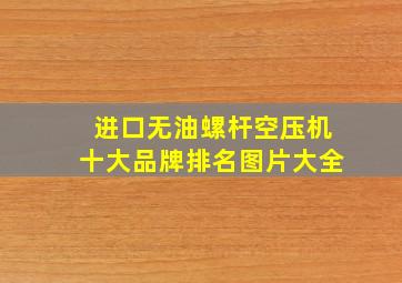 进口无油螺杆空压机十大品牌排名图片大全