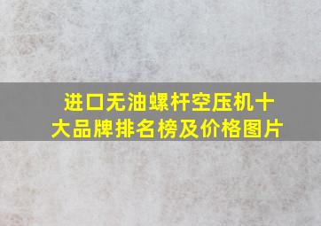 进口无油螺杆空压机十大品牌排名榜及价格图片