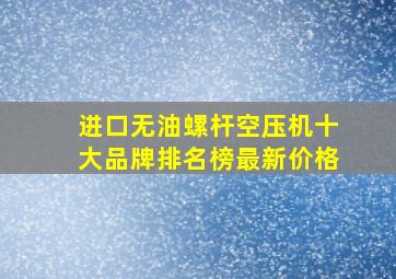 进口无油螺杆空压机十大品牌排名榜最新价格