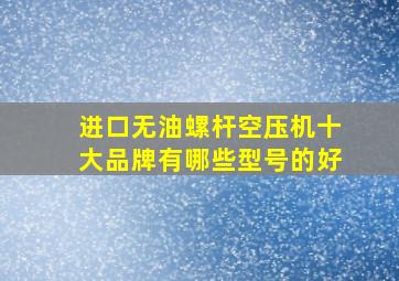 进口无油螺杆空压机十大品牌有哪些型号的好