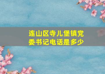 连山区寺儿堡镇党委书记电话是多少