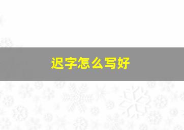 迟字怎么写好