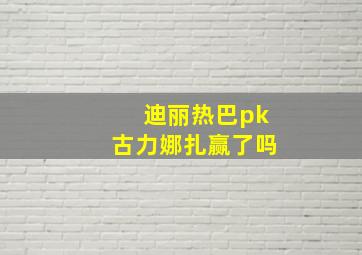 迪丽热巴pk古力娜扎赢了吗