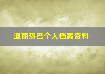 迪丽热巴个人档案资料