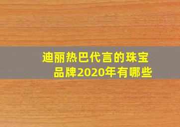 迪丽热巴代言的珠宝品牌2020年有哪些