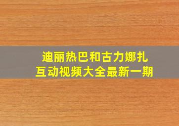 迪丽热巴和古力娜扎互动视频大全最新一期