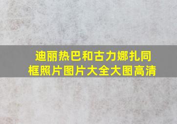 迪丽热巴和古力娜扎同框照片图片大全大图高清