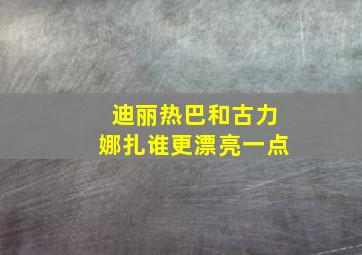 迪丽热巴和古力娜扎谁更漂亮一点