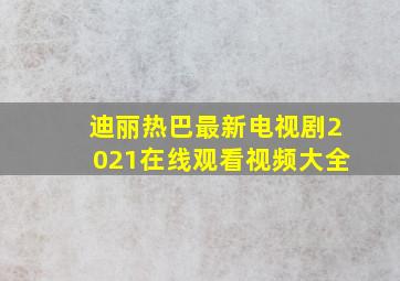 迪丽热巴最新电视剧2021在线观看视频大全