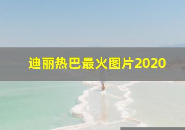 迪丽热巴最火图片2020