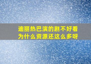 迪丽热巴演的剧不好看为什么资源还这么多呀