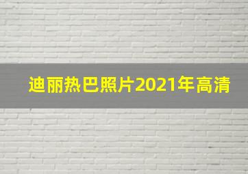 迪丽热巴照片2021年高清