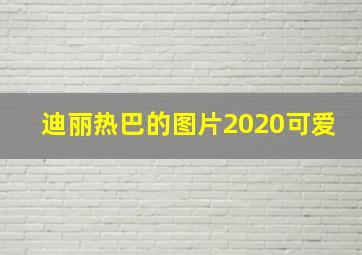 迪丽热巴的图片2020可爱