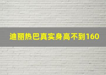 迪丽热巴真实身高不到160