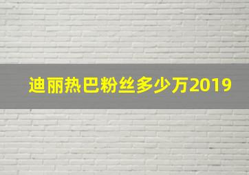 迪丽热巴粉丝多少万2019