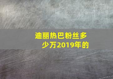 迪丽热巴粉丝多少万2019年的